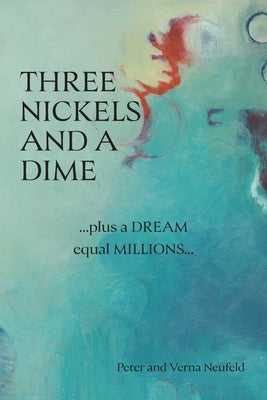 Three Nickels and a Dime: ...Plus a Dream Equal Millions... by Neufeld, Peter