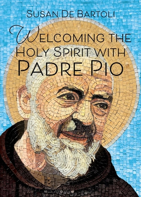 Welcoming the Holy Spirit with Padre Pio by de Bartoli, Susan