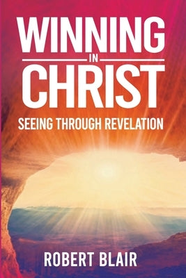 Winning in Christ: Seeing Through Revelation by Blair, Robert