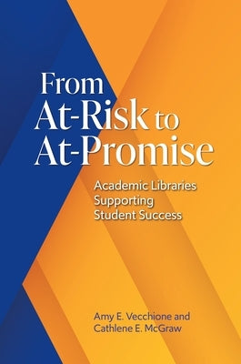 From At-Risk to At-Promise: Academic Libraries Supporting Student Success by Vecchione, Amy