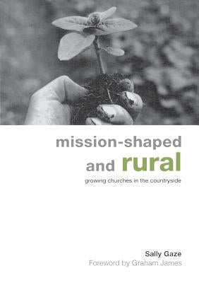 Mission-Shaped and Rural: Growing Churches in the Countryside by Gaze, Sally