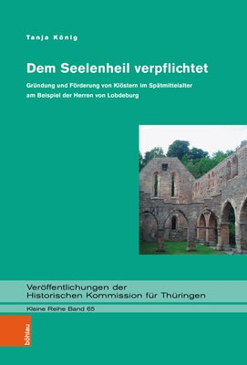Dem Seelenheil Verpflichtet: Grundung Und Forderung Von Klostern Im Spatmittelalter Am Beispiel Der Herren Von Lobdeburg by Konig, Tanja