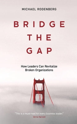 Bridge the Gap: How Leaders Can Revitalize Broken Organizations by Rodenberg, Michael