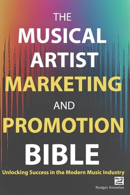 The Musical Artist Marketing and Promotion Bible: Unlocking Success in the Modern Music Industry by Knowles, Rodger