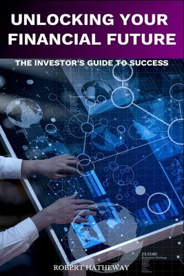 Unlocking Your Financial Future: The Investor's Blueprint for Success by Hatheway, Robert