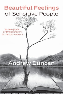 Beautiful Feelings of Sensitive People: Screen grabs of British Poetry in the 21st century by Duncan, Andrew