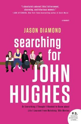 Searching for John Hughes: Or Everything I Thought I Needed to Know about Life I Learned from Watching '80s Movies by Diamond, Jason
