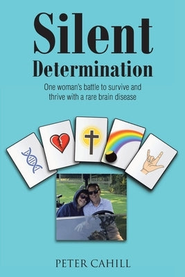 Silent Determination: One woman's battle to survive and thrive with a rare brain disease by Cahill, Peter