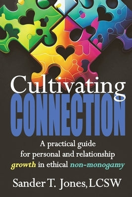 Cultivating Connection: a practical guide for personal and relationship growth in ethical non-monogamy by Jones, Sander T.