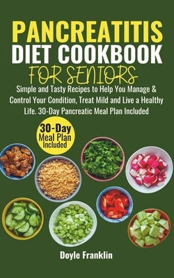 Pancreatitis Diet Cookbook for Seniors: Simple and Tasty Recipes to Help You Manage & Control Your Condition, Treat Mild and Live a Healthy Life. 30-D by Franklin, Doyle