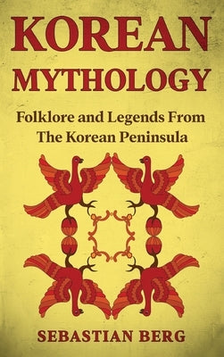 Korean Mythology: Folklore and Legends from the Korean Peninsula by Berg, Sebastian