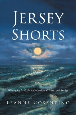 Jersey Shorts: Writing for My Life: A Collection of Poems and Stories by Cosentino, Leanne