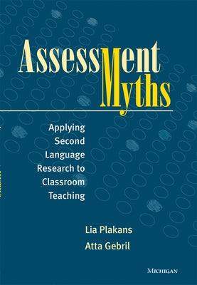 Assessment Myths: Applying Second Language Research to Classroom Teaching by Plakans, Lia
