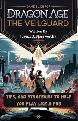 Game Guide for Dragon Age the Veilguard: Tips, and Strategies To Help You Play Like A Pro by Norsworthy, Joseph A.