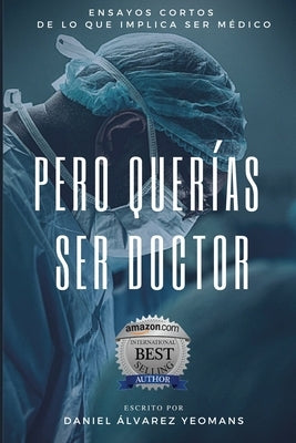 Pero Querías Ser Doctor: Ensayos cortos de lo que implica ser médico by Ãlvarez Yeomans, Daniel