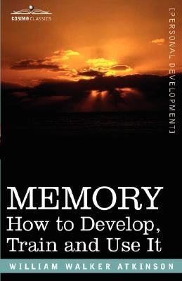 Memory: How to Develop, Train and Use It by Atkinson, William Walker