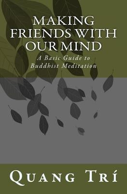 Making Friends With Our Mind: A Basic Guide to Buddhist Meditation by Tri, Quang