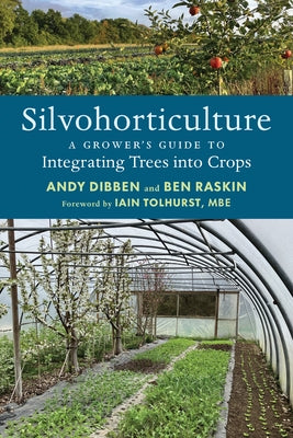 Silvohorticulture: A Grower's Guide to Integrating Trees Into Crops by Dibben, Andy