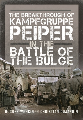 The Breakthrough of Kampfgruppe Peiper in the Battle of the Bulge by Wenkin, Hugues