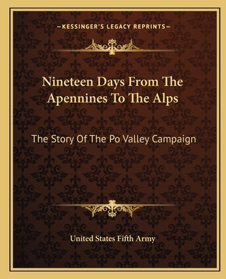 Nineteen Days From The Apennines To The Alps: The Story Of The Po Valley Campaign by United States Fifth Army