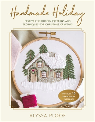 Handmade Holiday: Festive Embroidery Patterns and Techniques for Christmas Crafting by Ploof, Alyssa