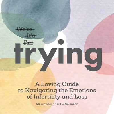 Trying: A Loving Guide to Navigating the Emotions of Infertility and Loss by Swenson, Liz