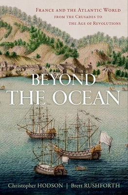 Beyond the Ocean: France and the Atlantic World from the Crusades to the Age of Revolutions by Hodson, Christopher