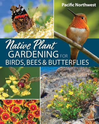 Native Plant Gardening for Birds, Bees & Butterflies: Pacific Northwest by Daniels, Jaret C.