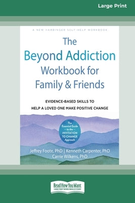 The Beyond Addiction Workbook for Family and Friends: Evidence-Based Skills to Help a Loved One Make Positive Change (16pt Large Print Edition) by Foote, Jeffrey