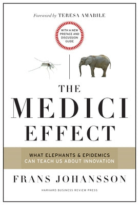 The Medici Effect: What Elephants and Epidemics Can Teach Us about Innovation: With a New Preface and Discussion Guide by Johansson, Frans