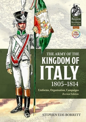 The Army of the Kingdom of Italy 1805-1814: Uniforms, Organization, Campaigns (Revised Edition) by Ede-Borrett, Stephen