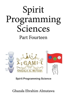 Spirit Programming Sciences Part Fourteen by Almutawa, Ghazala Ebrahim