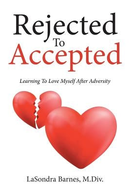 Rejected To Accepted: Learning To Love Myself After Adversity by Barnes, M. DIV Lasondra