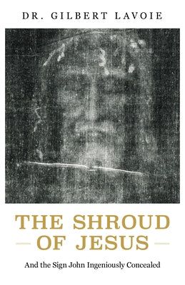 The Shroud of Jesus: And the Sign John Ingeniously Concealed by Lavoie, Gilbert