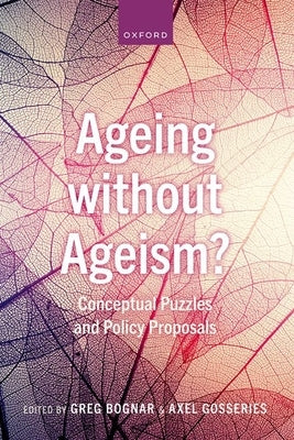 Ageing Without Ageism?: Conceptual Puzzles and Policy Proposals by Bognar, Greg