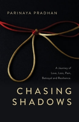 Chasing Shadows: A Journey of Love, Loss, Pain, Betrayal and Resilience by Pradhan, Parinaya