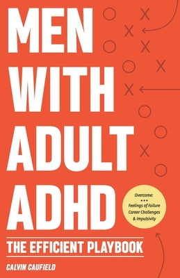 Men With Adult ADHD: The Efficient Playbook to Break Free From Feelings of Failure, Improve Focus, Understand Executive Dysfunction, and Ma by Caufield, Calvin