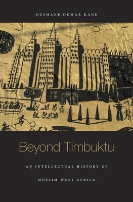 Beyond Timbuktu: An Intellectual History of Muslim West Africa by Kane, Ousmane Oumar