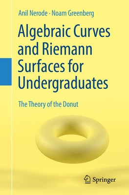 Algebraic Curves and Riemann Surfaces for Undergraduates: The Theory of the Donut by Nerode, Anil