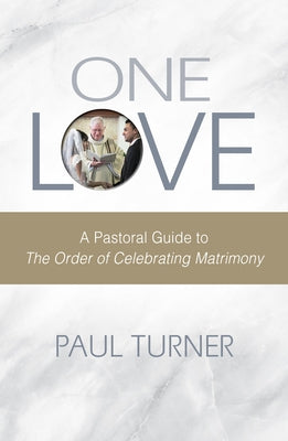 One Love: A Pastoral Guide to the Order of Celebrating Matrimony by Turner, Paul