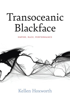 Transoceanic Blackface: Empire, Race, Performance by Hoxworth, Kellen