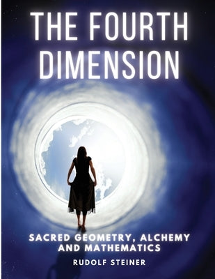 The Fourth dimension: Sacred Geometry, Alchemy and Mathematics by Rudolf Steiner