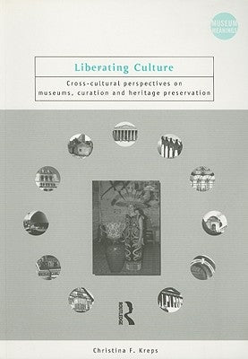 Liberating Culture: Cross-Cultural Perspectives on Museums, Curation and Heritage Preservation by Kreps, Christina