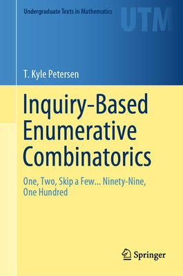 Inquiry-Based Enumerative Combinatorics: One, Two, Skip a Few... Ninety-Nine, One Hundred by Petersen, T. Kyle