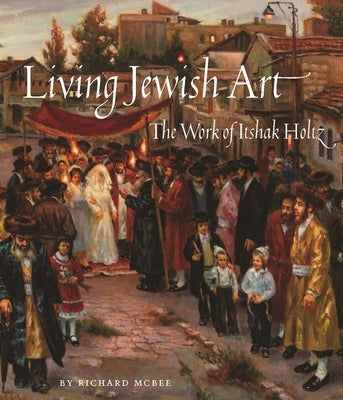 Living Jewish Art: The Work of Itshak Holtz by McBee, Richard