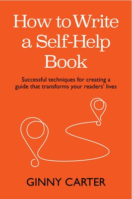 How to Write a Self-Help Book: Successful Techniques for Creating a Guide That Transforms Your Readers' Lives by Carter, Ginny