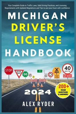 Michigan Driver's License Handbook 2024: Your Complete Guide to Traffic Laws, Safe Driving Practices, and Licensing Requirements with Updated Regulati by Ryder, Alex