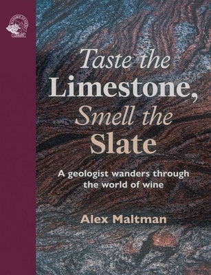 Taste the Limestone, Smell the Slate: A Geologist Wanders Through the World of Wine by Maltman, Alex