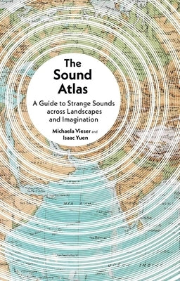 The Sound Atlas: A Guide to Strange Sounds Across Landscapes and Imagination by Vieser, Michaela