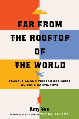 Far from the Rooftop of the World: Travels Among Tibetan Refugees on Four Continents by Yee, Amy
